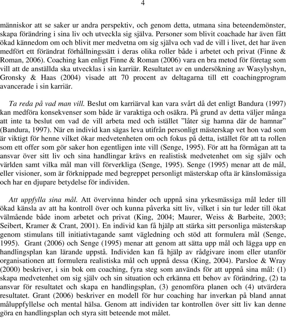 både i arbetet och privat (Finne & Roman, 2006). Coaching kan enligt Finne & Roman (2006) vara en bra metod för företag som vill att de anställda ska utvecklas i sin karriär.