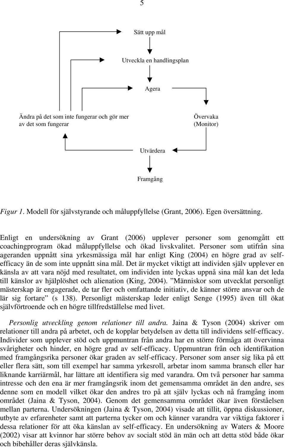 Enligt en undersökning av Grant (2006) upplever personer som genomgått ett coachingprogram ökad måluppfyllelse och ökad livskvalitet.