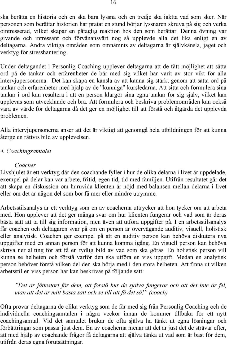 Denna övning var givande och intressant och förvånansvärt nog så upplevde alla det lika enligt en av deltagarna.