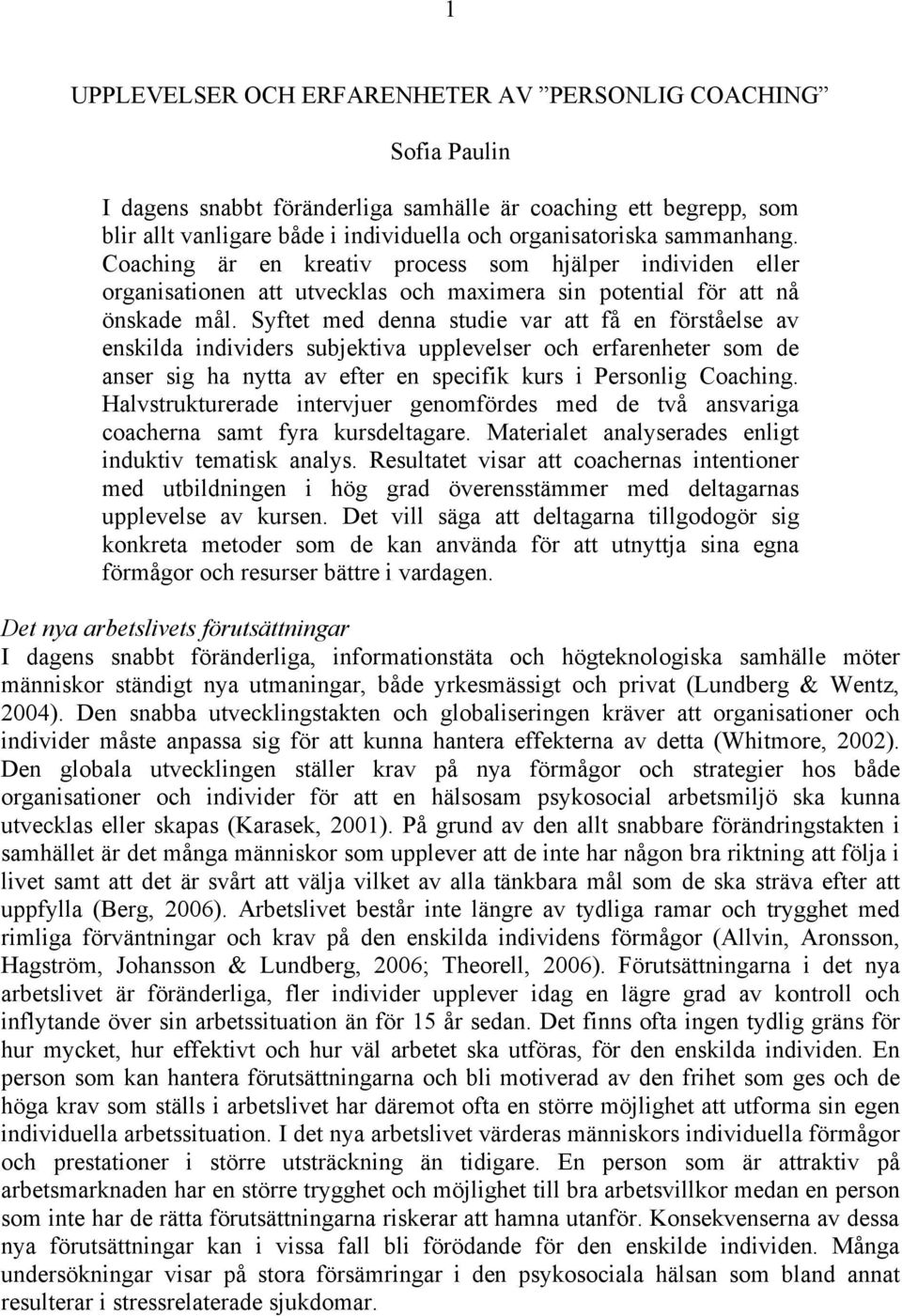 Syftet med denna studie var att få en förståelse av enskilda individers subjektiva upplevelser och erfarenheter som de anser sig ha nytta av efter en specifik kurs i Personlig Coaching.