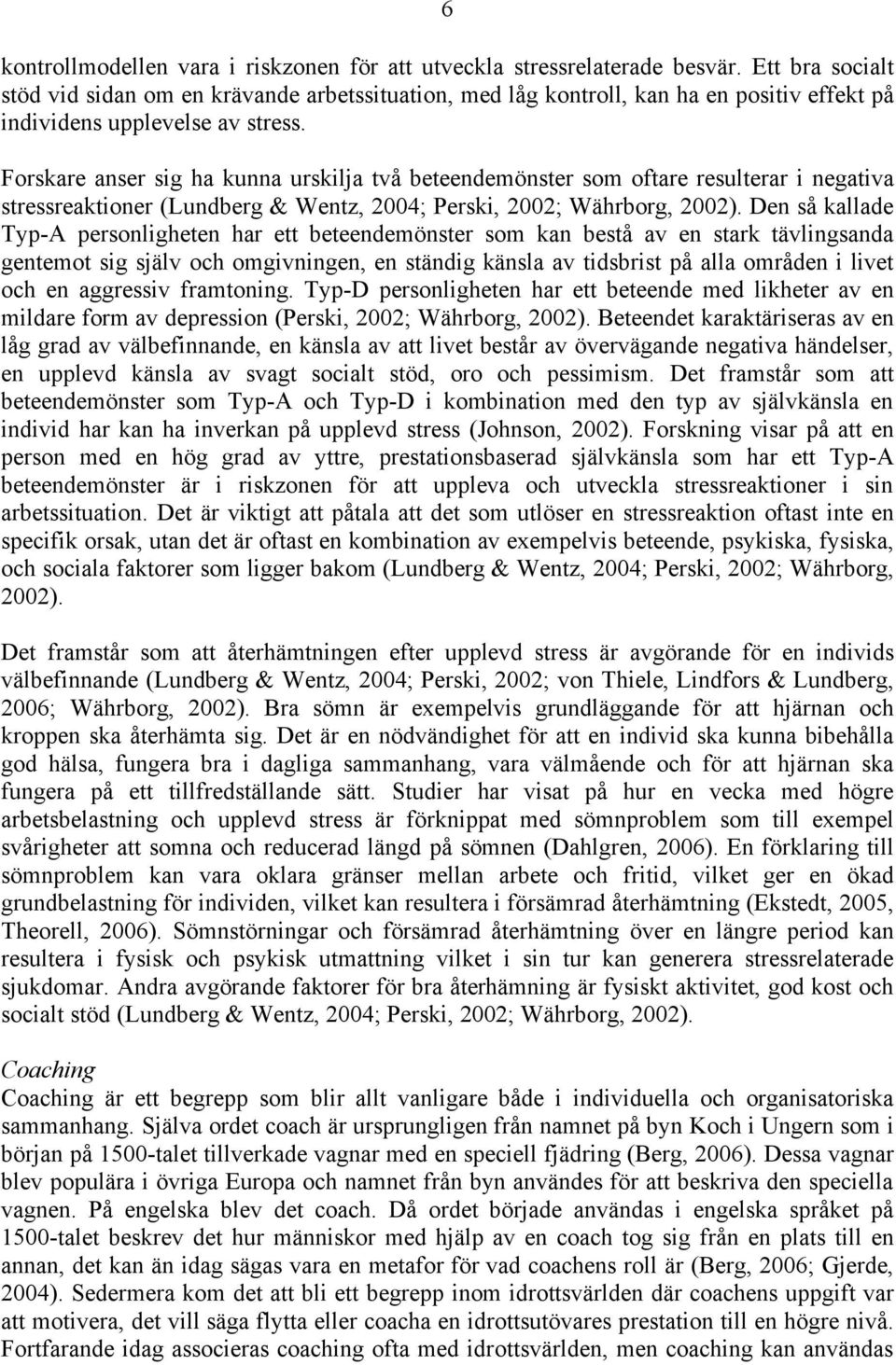 Forskare anser sig ha kunna urskilja två beteendemönster som oftare resulterar i negativa stressreaktioner (Lundberg & Wentz, 2004; Perski, 2002; Währborg, 2002).