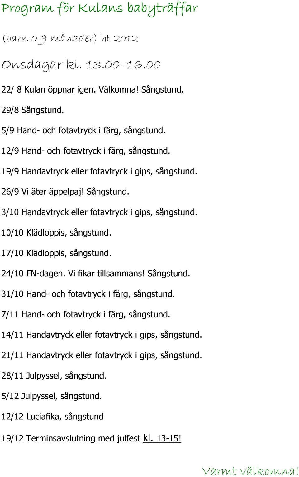 10/10 Klädloppis, sångstund. 17/10 Klädloppis, sångstund. 24/10 FN-dagen. Vi fikar tillsammans! Sångstund. 31/10 Hand- och fotavtryck i färg, sångstund. 7/11 Hand- och fotavtryck i färg, sångstund.