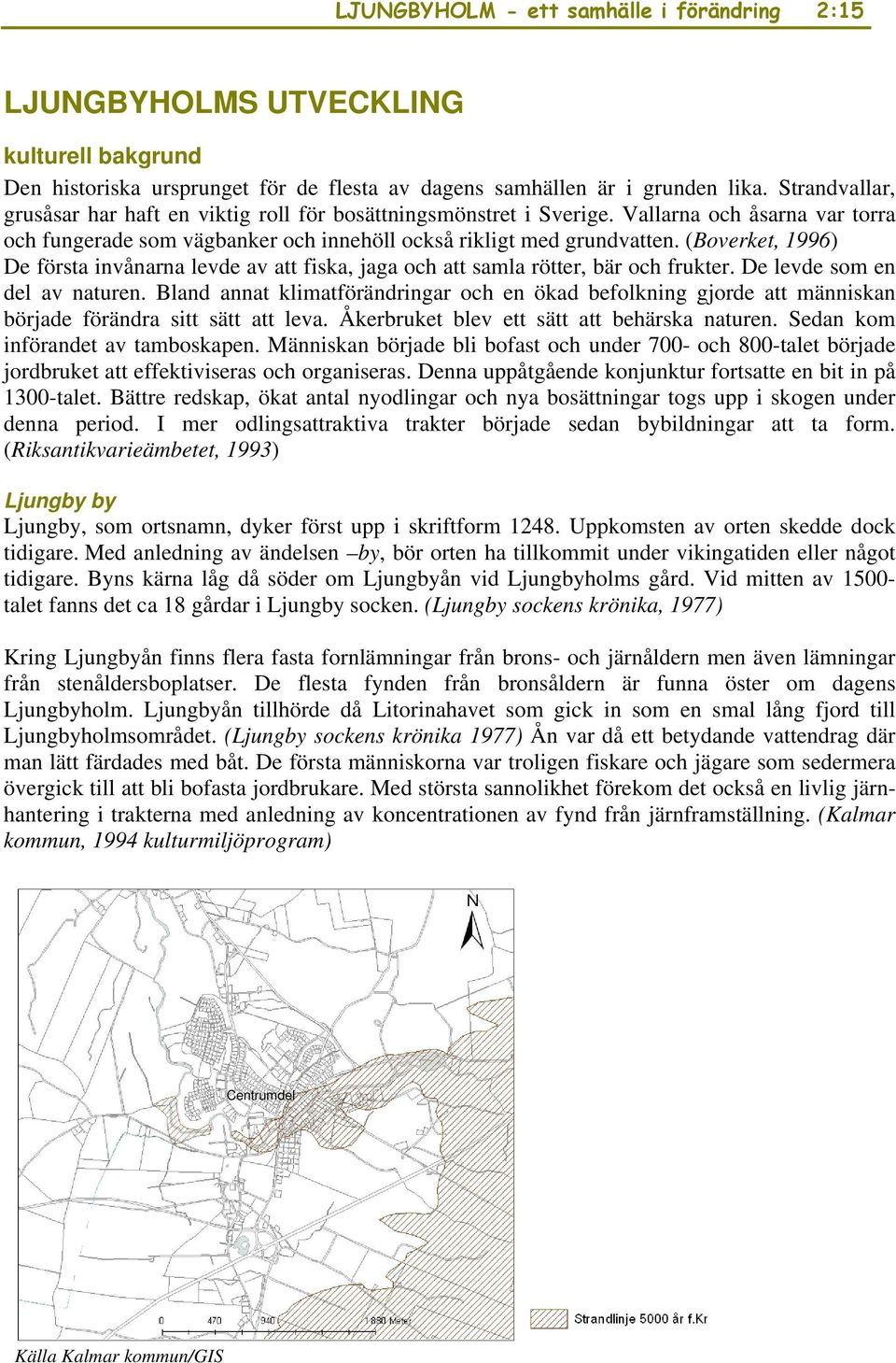 (Boverket, 1996) De första invånarna levde av att fiska, jaga och att samla rötter, bär och frukter. De levde som en del av naturen.