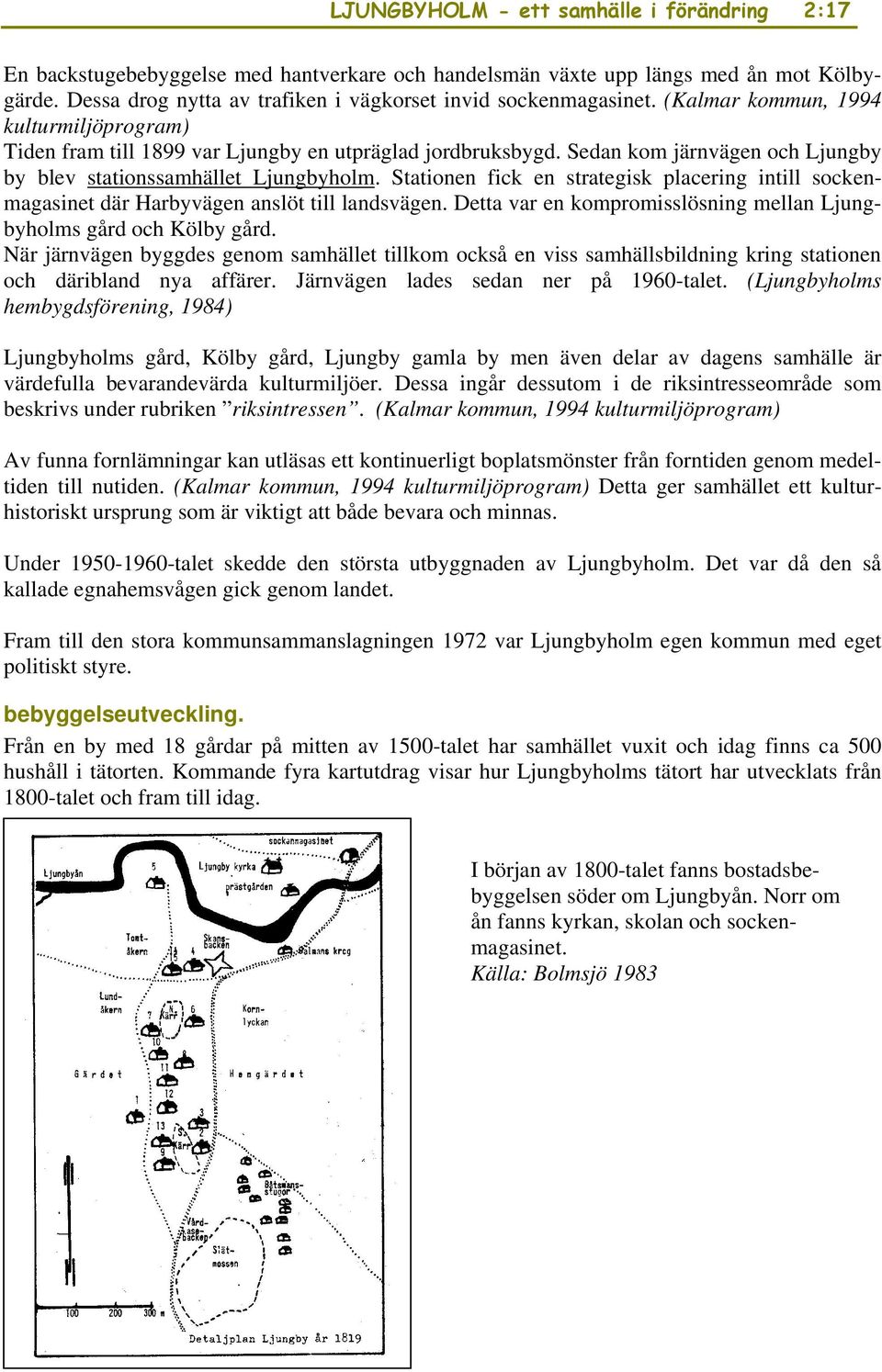 Sedan kom järnvägen och Ljungby by blev stationssamhället Ljungbyholm. Stationen fick en strategisk placering intill sockenmagasinet där Harbyvägen anslöt till landsvägen.