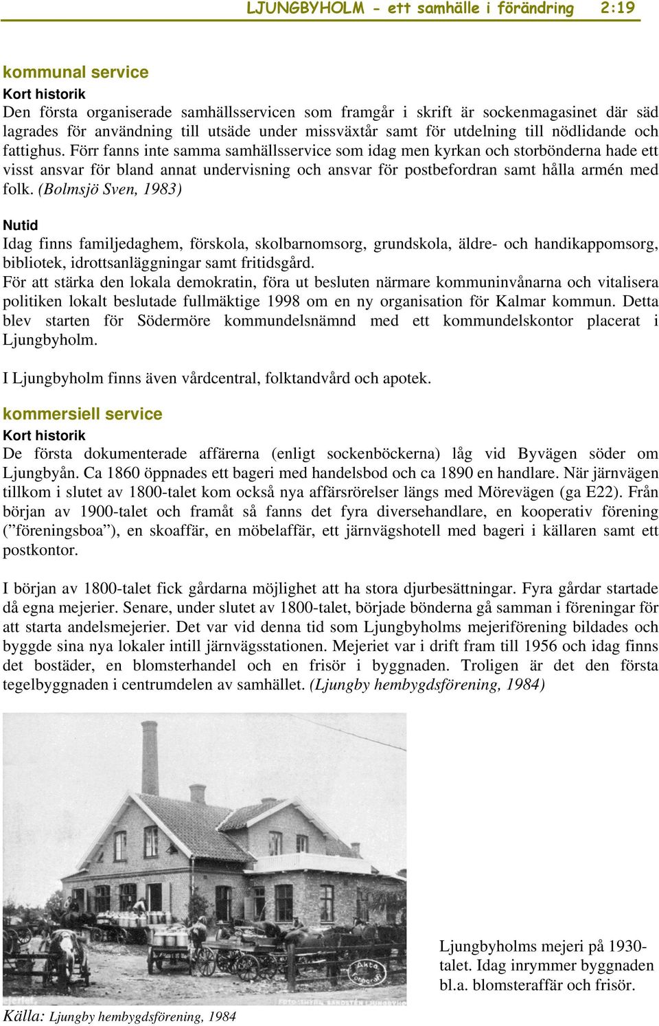 Förr fanns inte samma samhällsservice som idag men kyrkan och storbönderna hade ett visst ansvar för bland annat undervisning och ansvar för postbefordran samt hålla armén med folk.