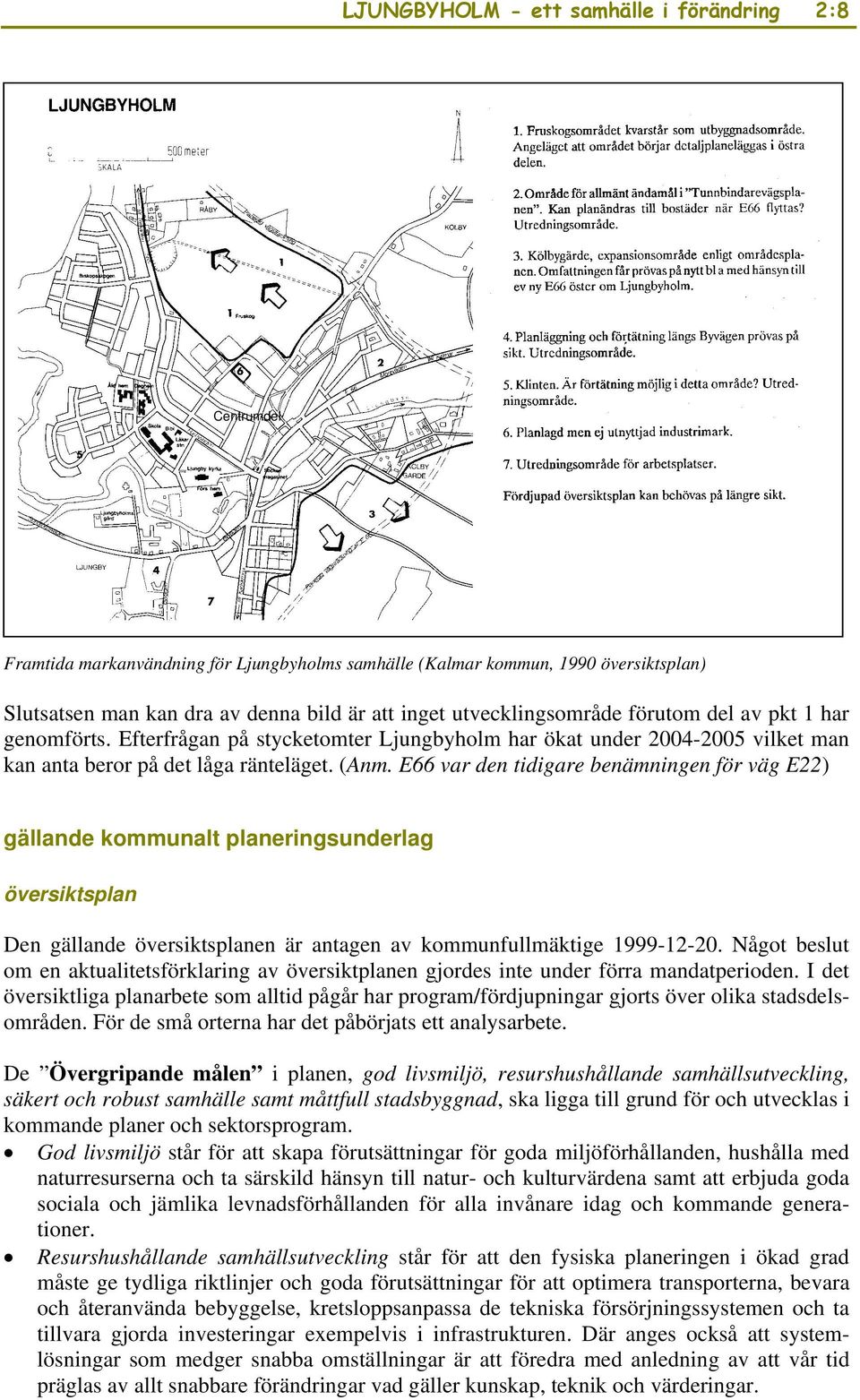 E66 var den tidigare benämningen för väg E22) gällande kommunalt planeringsunderlag översiktsplan Den gällande översiktsplanen är antagen av kommunfullmäktige 1999-12-20.