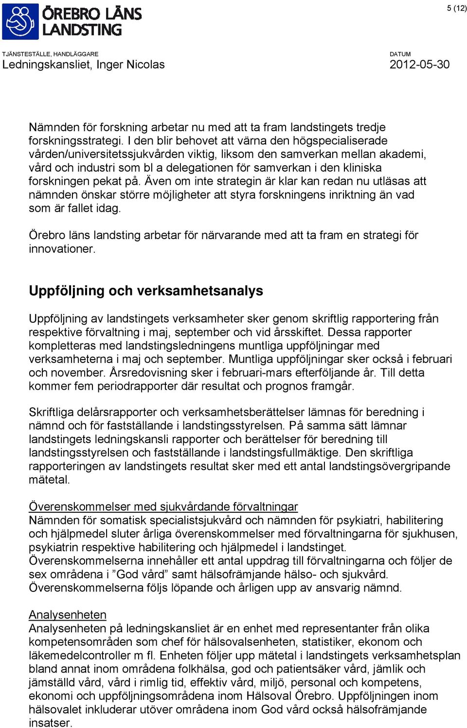 forskningen pekat på. Även om inte strategin är klar kan redan nu utläsas att nämnden önskar större möjligheter att styra forskningens inriktning än vad som är fallet idag.