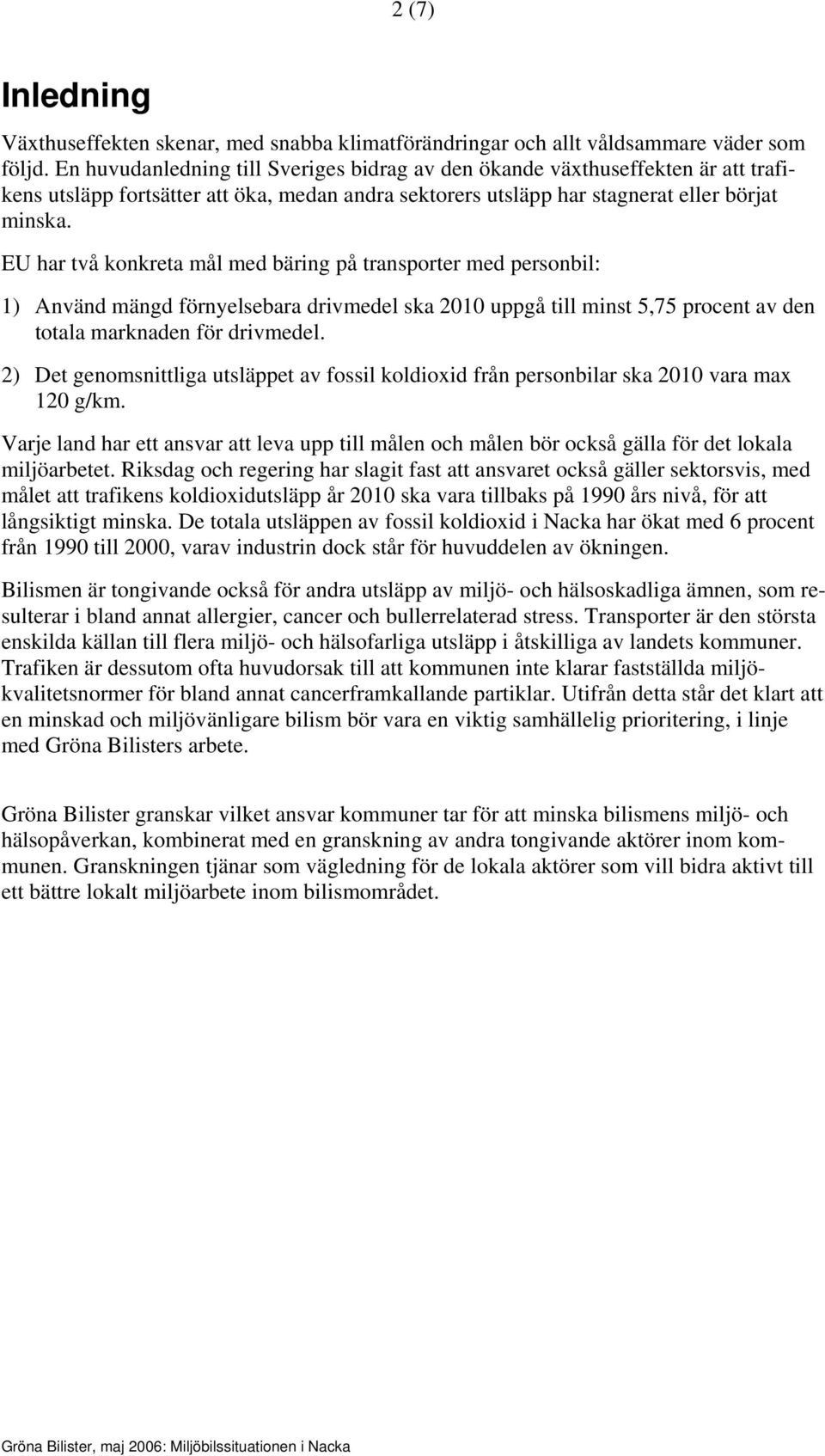 EU har två konkreta mål med bäring på transporter med personbil: 1) Använd mängd förnyelsebara drivmedel ska 2010 uppgå till minst 5,75 procent av den totala marknaden för drivmedel.