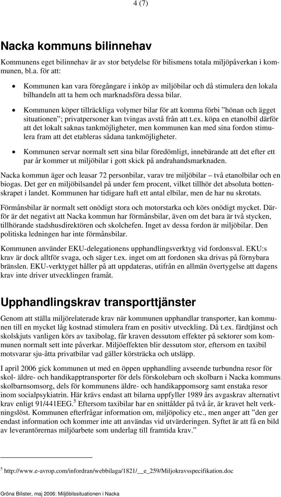 köpa en etanolbil därför att det lokalt saknas tankmöjligheter, men kommunen kan med sina fordon stimulera fram att det etableras sådana tankmöjligheter.