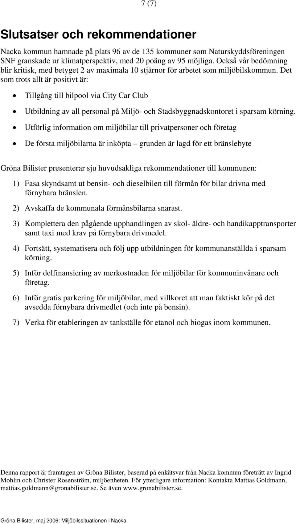 Det som trots allt är positivt är: Tillgång till bilpool via City Car Club Utbildning av all personal på Miljö- och Stadsbyggnadskontoret i sparsam körning.