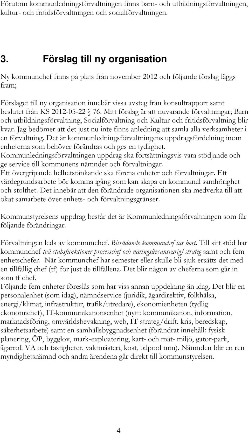 från KS 2012-05-22 76. Mitt förslag är att nuvarande förvaltningar; Barn och utbildningsförvaltning, Socialförvaltning och Kultur och fritidsförvaltning blir kvar.