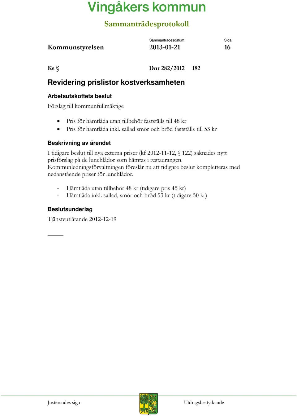 sallad smör och bröd fastställs till 53 kr Beskrivning av ärendet I tidigare beslut till nya externa priser (kf 2012-11-12, 122) saknades nytt prisförslag på de lunchlådor som hämtas i