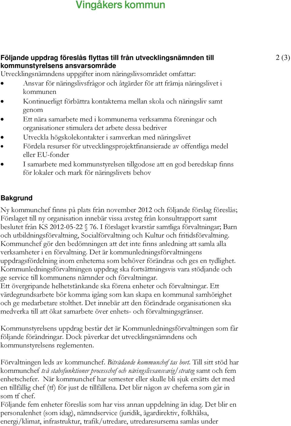 stimulera det arbete dessa bedriver Utveckla högskolekontakter i samverkan med näringslivet Fördela resurser för utvecklingsprojektfinansierade av offentliga medel eller EU-fonder I samarbete med