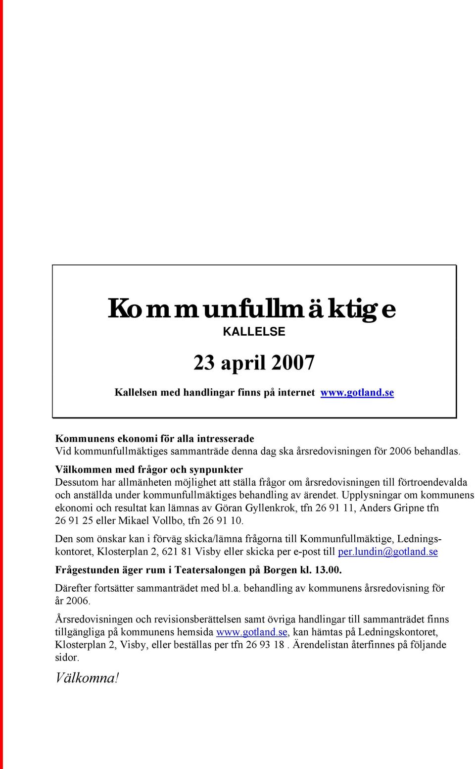 Välkommen med frågor och synpunkter Dessutom har allmänheten möjlighet att ställa frågor om årsredovisningen till förtroendevalda och anställda under kommunfullmäktiges behandling av ärendet.