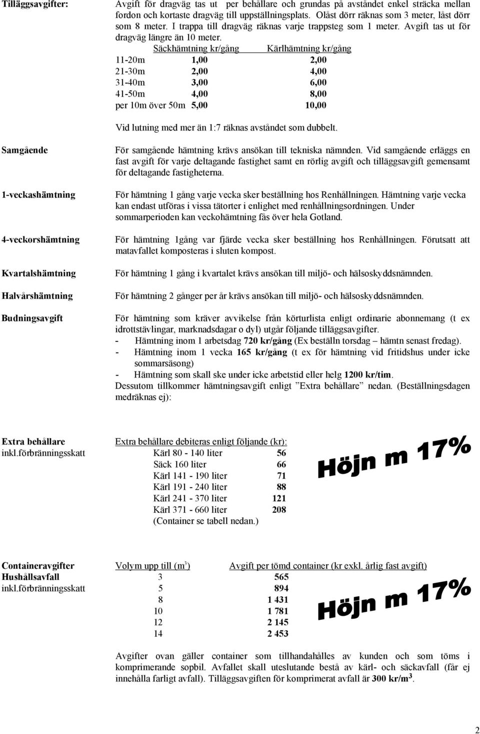 Säckhämtning kr/gång Kärlhämtning kr/gång 11-20m 1,00 2,00 21-30m 2,00 4,00 31-40m 3,00 6,00 41-50m 4,00 8,00 per 10m över 50m 5,00 10,00 Vid lutning med mer än 1:7 räknas avståndet som dubbelt.