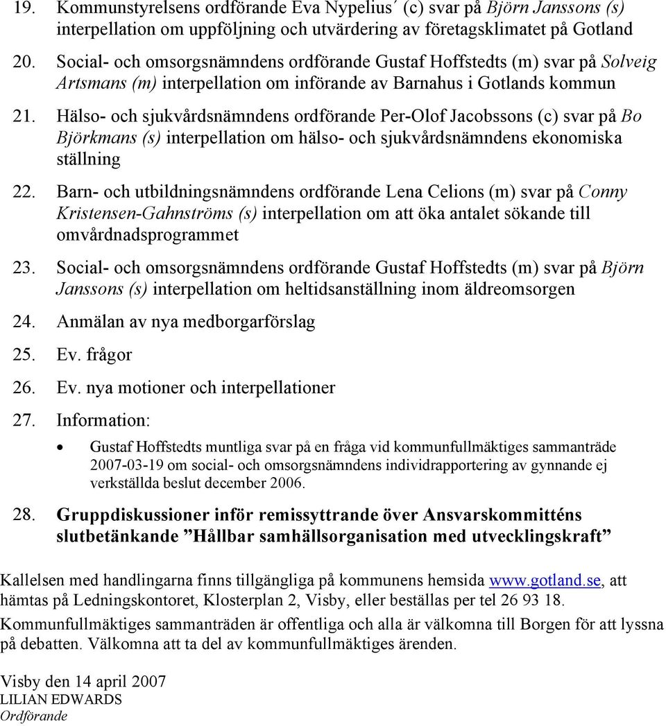 Hälso- och sjukvårdsnämndens ordförande Per-Olof Jacobssons (c) svar på Bo Björkmans (s) interpellation om hälso- och sjukvårdsnämndens ekonomiska ställning 22.