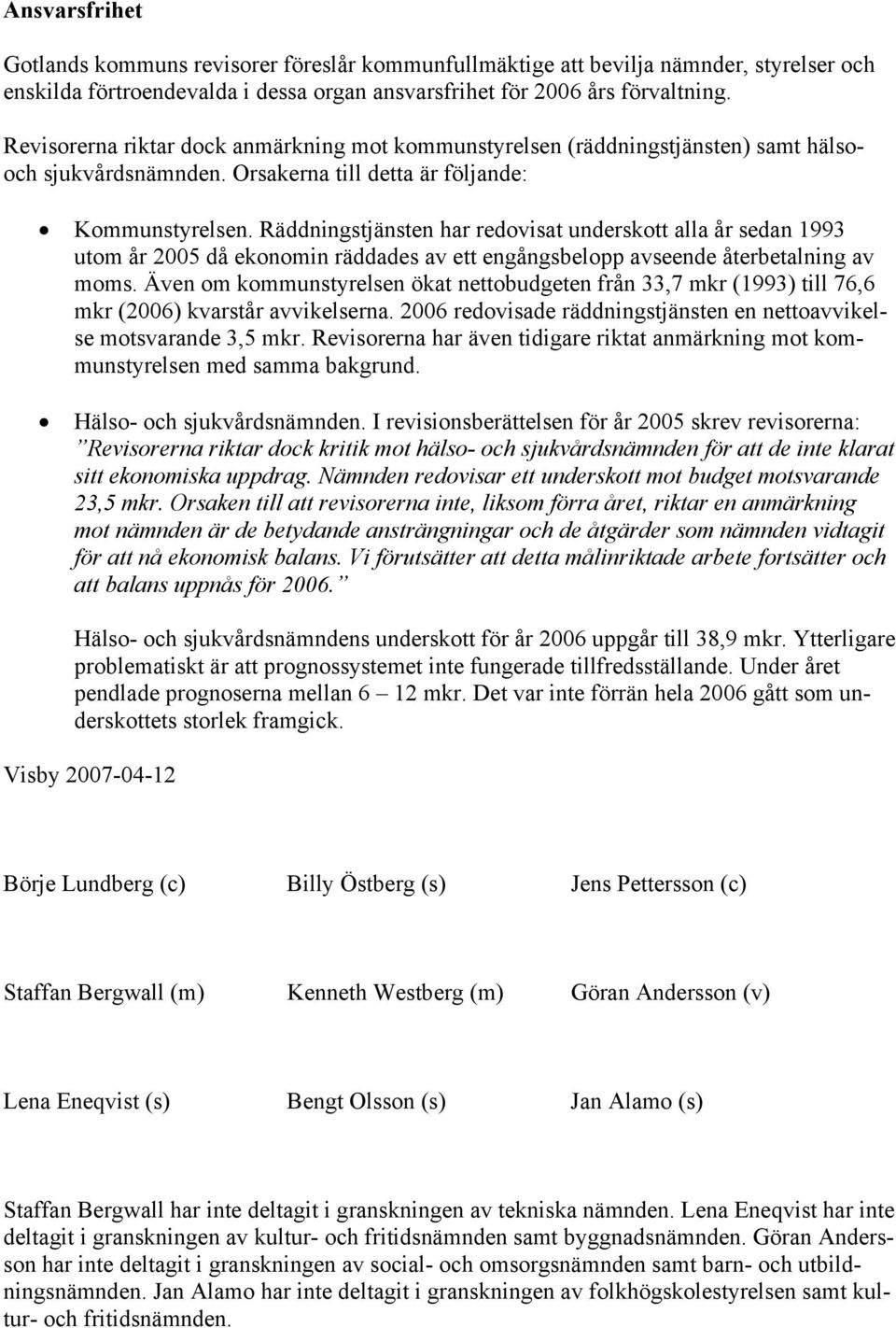 Räddningstjänsten har redovisat underskott alla år sedan 1993 utom år 2005 då ekonomin räddades av ett engångsbelopp avseende återbetalning av moms.