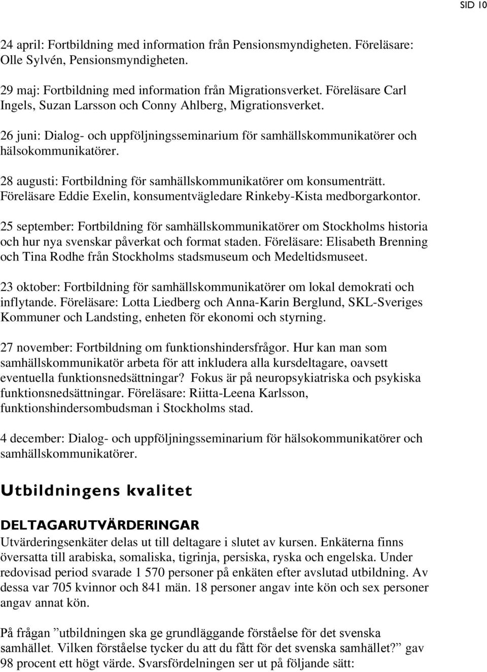 28 augusti: Fortbildning för samhällskommunikatörer om konsumenträtt. Föreläsare Eddie Exelin, konsumentvägledare Rinkeby-Kista medborgarkontor.
