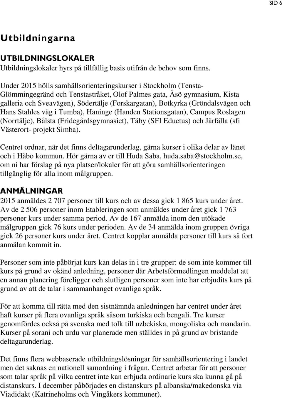 (Gröndalsvägen och Hans Stahles väg i Tumba), Haninge (Handen Stationsgatan), Campus Roslagen (Norrtälje), Bålsta (Fridegårdsgymnasiet), Täby (SFI Eductus) och Järfälla (sfi Västerort- projekt Simba).