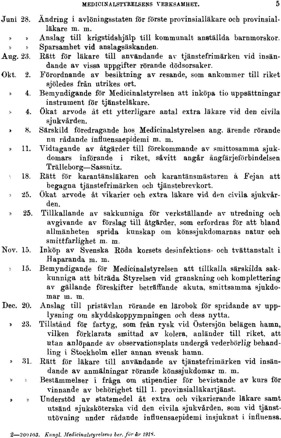 » 4. Bemyndigande för Medicinalstyrelsen att inköpa tio uppsättningar instrument för tjänsteläkare. > 4. ökat arvode åt ett ytterligare antal extra läkare vid den civila sjukvården. > 8.