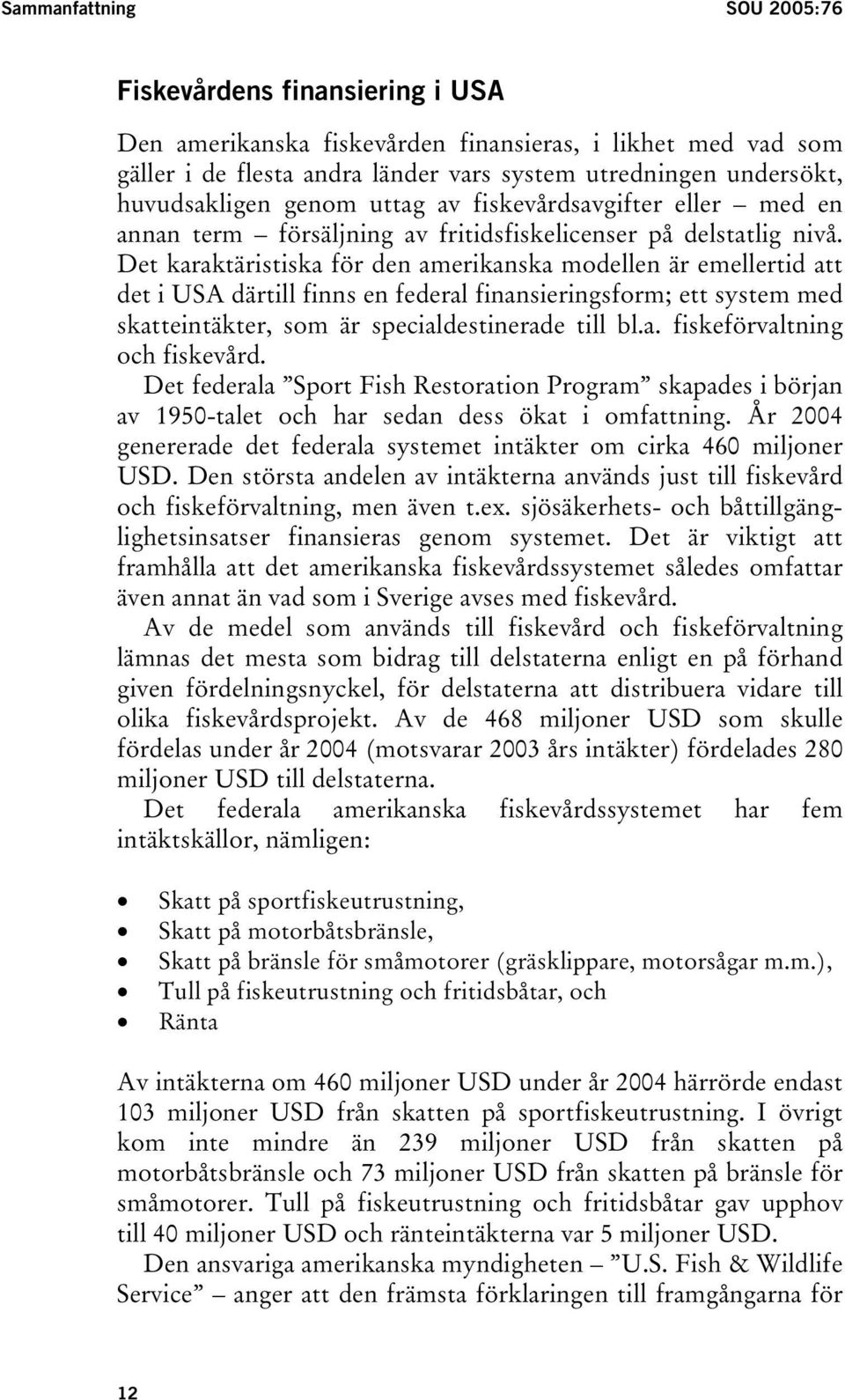 Det karaktäristiska för den amerikanska modellen är emellertid att det i USA därtill finns en federal finansieringsform; ett system med skatteintäkter, som är specialdestinerade till bl.a. fiskeförvaltning och fiskevård.