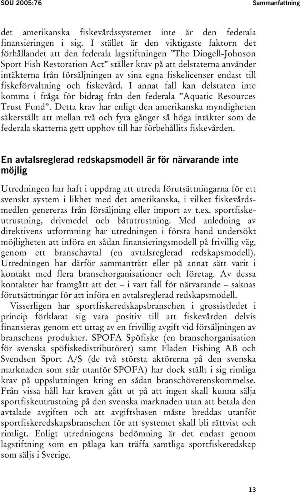 försäljningen av sina egna fiskelicenser endast till fiskeförvaltning och fiskevård. I annat fall kan delstaten inte komma i fråga för bidrag från den federala Aquatic Resources Trust Fund.