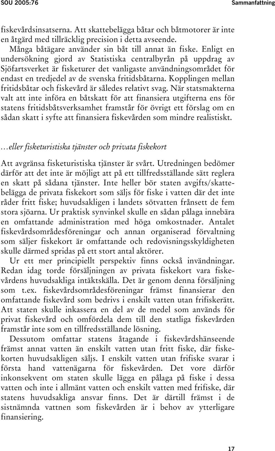 Enligt en undersökning gjord av Statistiska centralbyrån på uppdrag av Sjöfartsverket är fisketurer det vanligaste användningsområdet för endast en tredjedel av de svenska fritidsbåtarna.