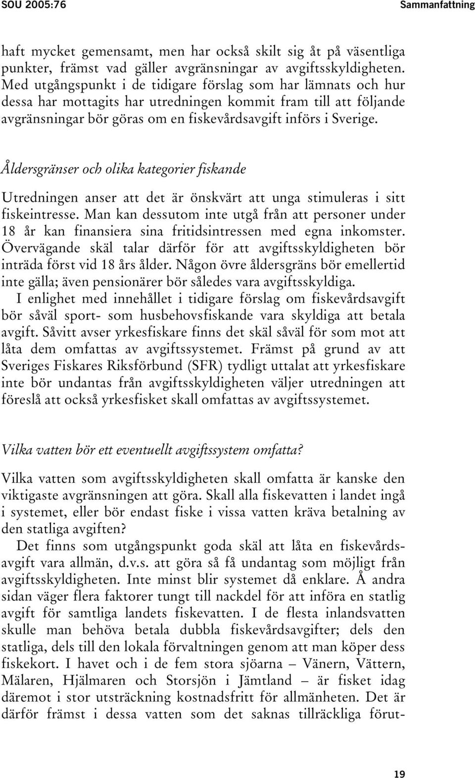 Åldersgränser och olika kategorier fiskande Utredningen anser att det är önskvärt att unga stimuleras i sitt fiskeintresse.