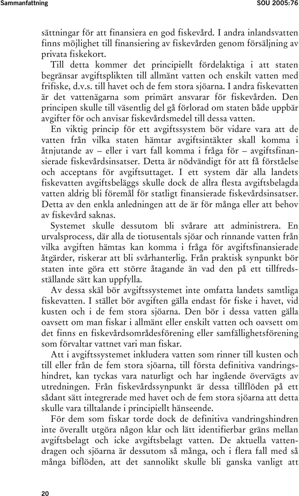 I andra fiskevatten är det vattenägarna som primärt ansvarar för fiskevården.