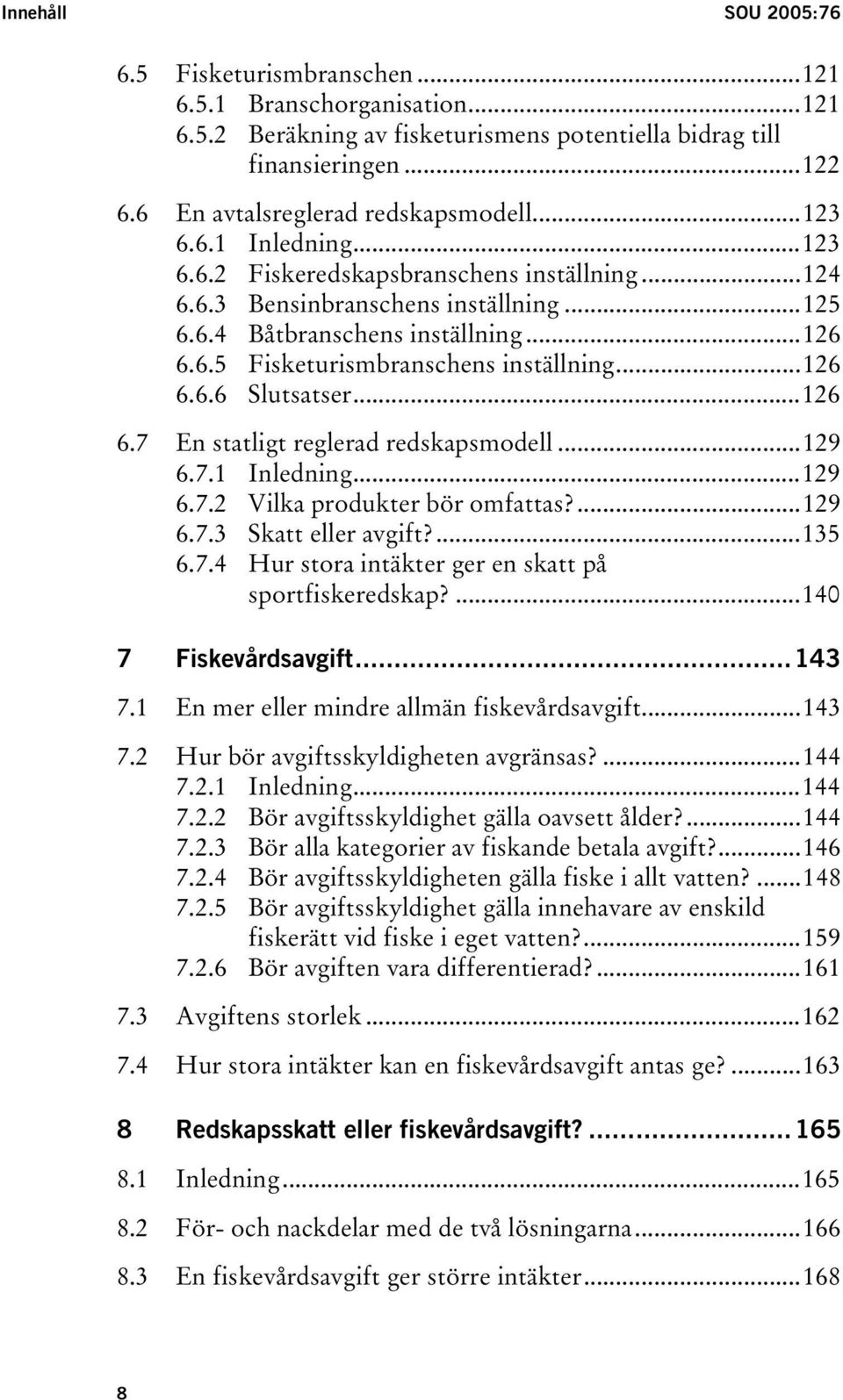 ..126 6.6.6 Slutsatser...126 6.7 En statligt reglerad redskapsmodell...129 6.7.1 Inledning...129 6.7.2 Vilka produkter bör omfattas?...129 6.7.3 Skatt eller avgift?...135 6.7.4 Hur stora intäkter ger en skatt på sportfiskeredskap?