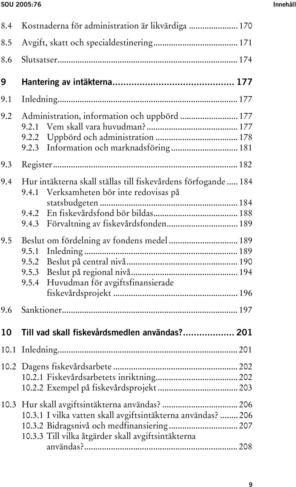 4 Hur intäkterna skall ställas till fiskevårdens förfogande... 184 9.4.1 Verksamheten bör inte redovisas på statsbudgeten... 184 9.4.2 En fiskevårdsfond bör bildas... 188 9.4.3 Förvaltning av fiskevårdsfonden.