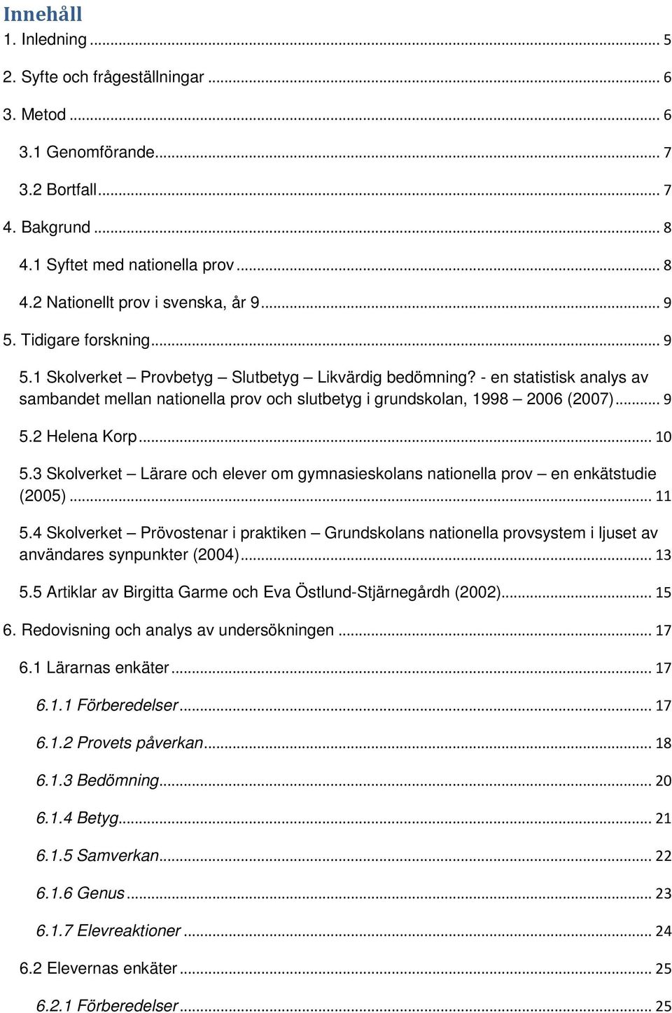 .. 10 5.3 Skolverket Lärare och elever om gymnasieskolans nationella prov en enkätstudie (2005)... 11 5.