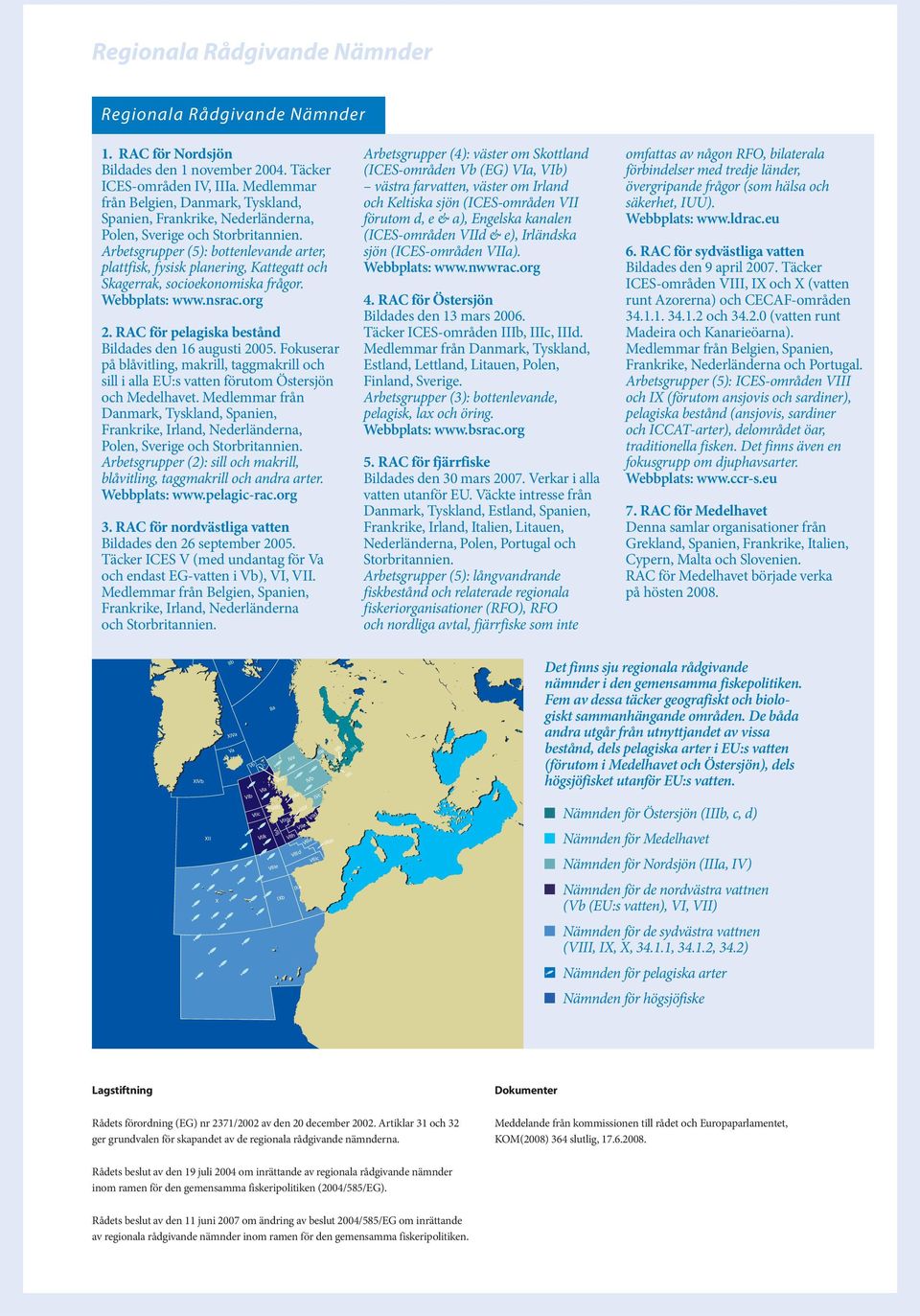 Arbetsgrupper (5): bottenlevande arter, plattfisk, fysisk planering, Kattegatt och Skagerrak, socioekonomiska frågor. Webbplats: www.nsrac.org 2.