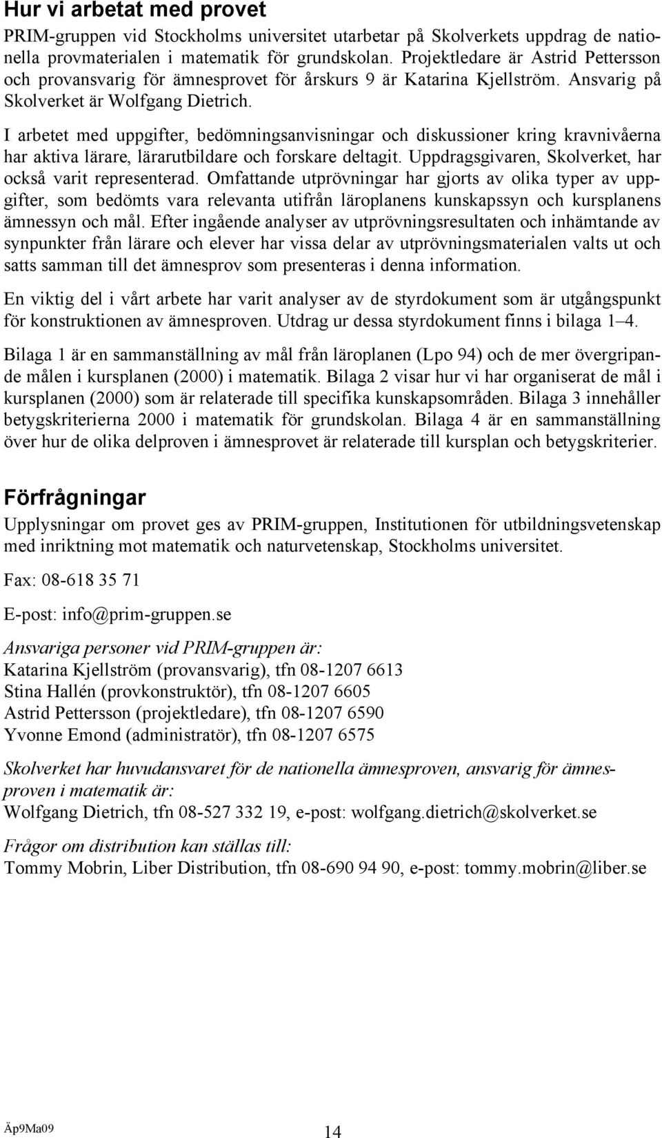 I arbetet med uppgifter, bedömningsanvisningar och diskussioner kring kravnivåerna har aktiva lärare, lärarutbildare och forskare deltagit. Uppdragsgivaren, Skolverket, har också varit representerad.