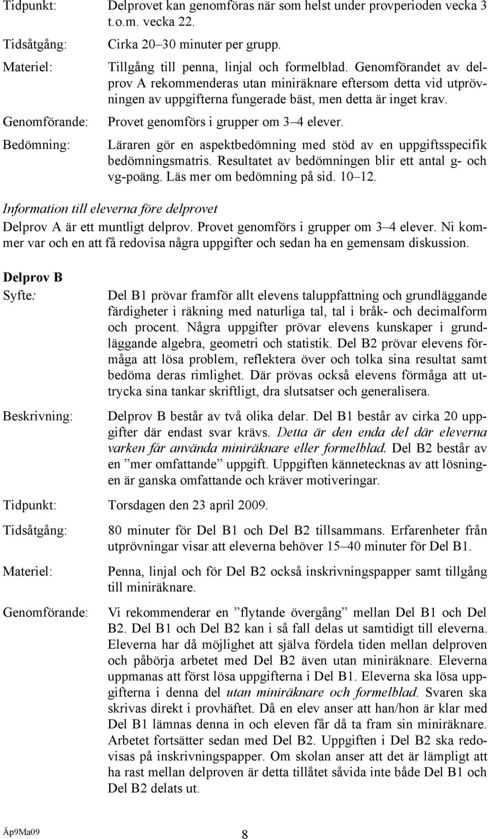 Genomförandet av delprov A rekommenderas utan miniräknare eftersom detta vid utprövningen av uppgifterna fungerade bäst, men detta är inget krav. Provet genomförs i grupper om 3 4 elever.