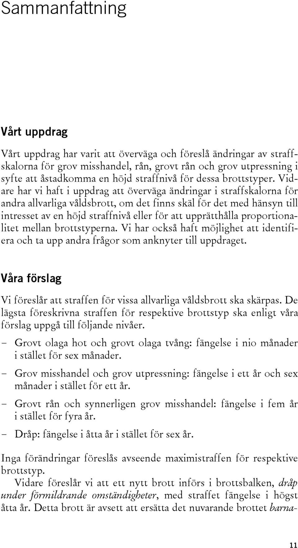 Vidare har vi haft i uppdrag att överväga ändringar i straffskalorna för andra allvarliga våldsbrott, om det finns skäl för det med hänsyn till intresset av en höjd straffnivå eller för att