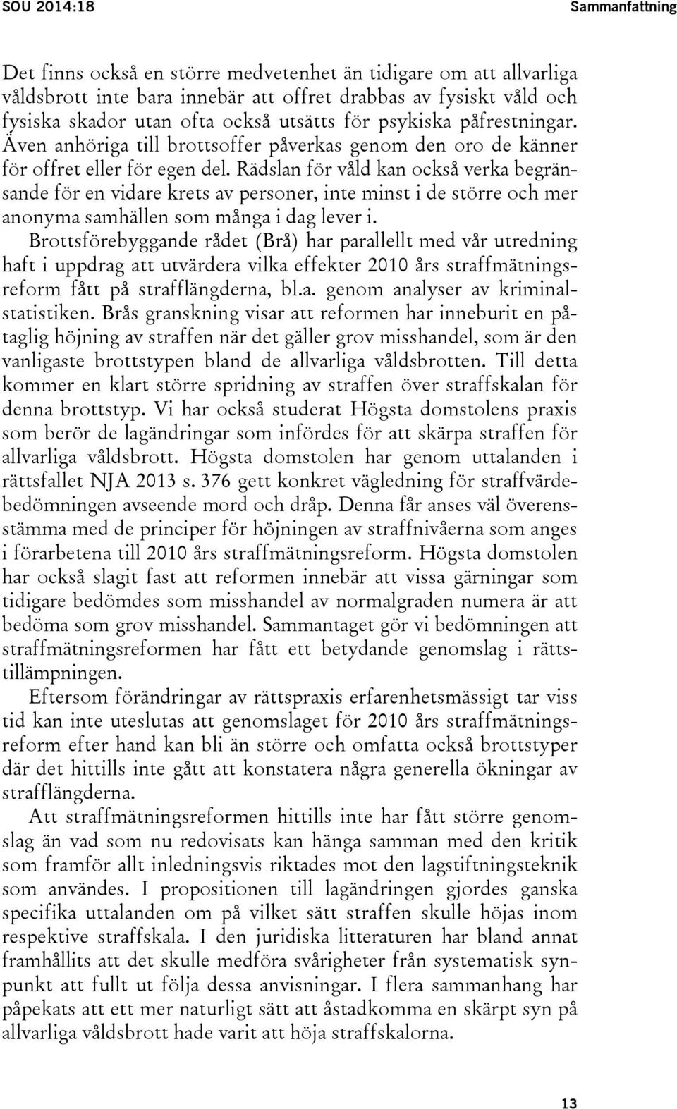 Rädslan för våld kan också verka begränsande för en vidare krets av personer, inte minst i de större och mer anonyma samhällen som många i dag lever i.