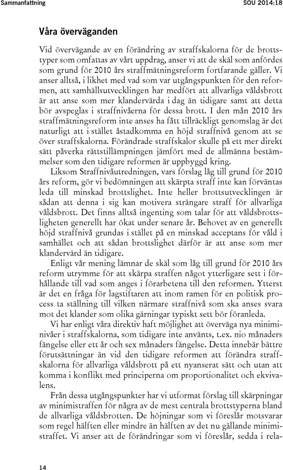 Vi anser alltså, i likhet med vad som var utgångspunkten för den reformen, att samhällsutvecklingen har medfört att allvarliga våldsbrott är att anse som mer klandervärda i dag än tidigare samt att