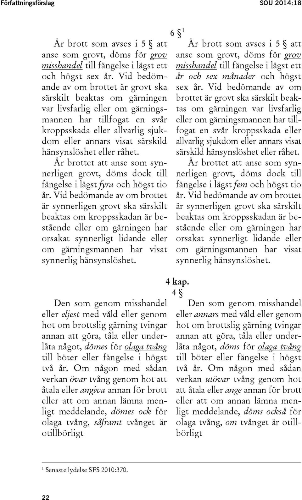 hänsynslöshet eller råhet. Är brottet att anse som synnerligen grovt, döms dock till fängelse i lägst fyra och högst tio år.