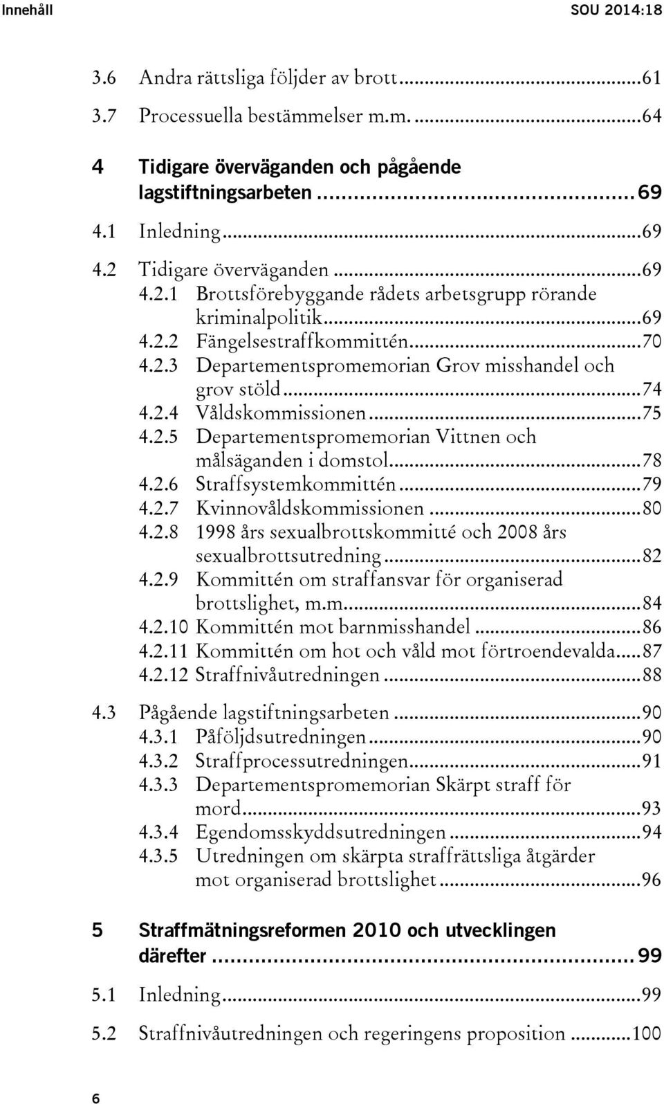 .. 75 4.2.5 Departementspromemorian Vittnen och målsäganden i domstol... 78 4.2.6 Straffsystemkommittén... 79 4.2.7 Kvinnovåldskommissionen... 80 4.2.8 1998 års sexualbrottskommitté och 2008 års sexualbrottsutredning.