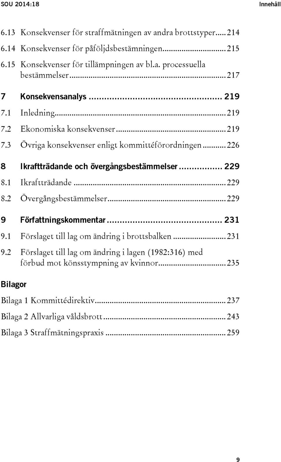 .. 229 8.1 Ikraftträdande... 229 8.2 Övergångsbestämmelser... 229 9 Författningskommentar... 231 9.1 Förslaget till lag om ändring i brottsbalken... 231 9.2 Förslaget till lag om ändring i lagen (1982:316) med förbud mot könsstympning av kvinnor.