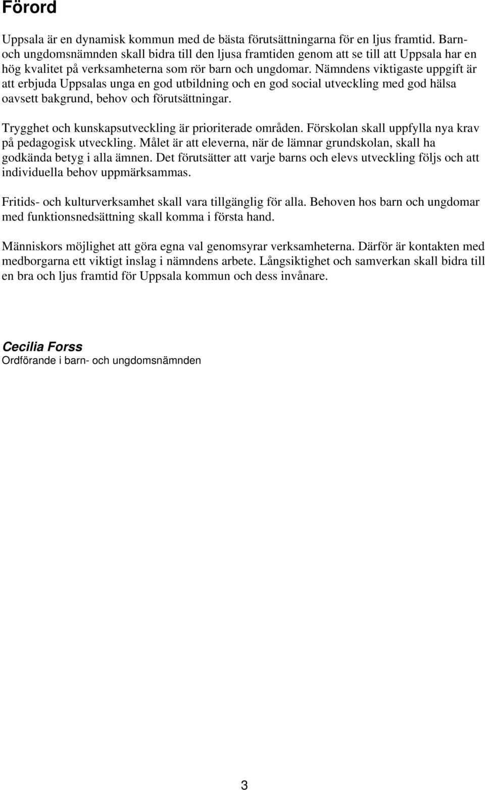 Nämndens viktigaste uppgift är att erbjuda Uppsalas unga en god utbildning och en god social utveckling med god hälsa oavsett bakgrund, behov och förutsättningar.
