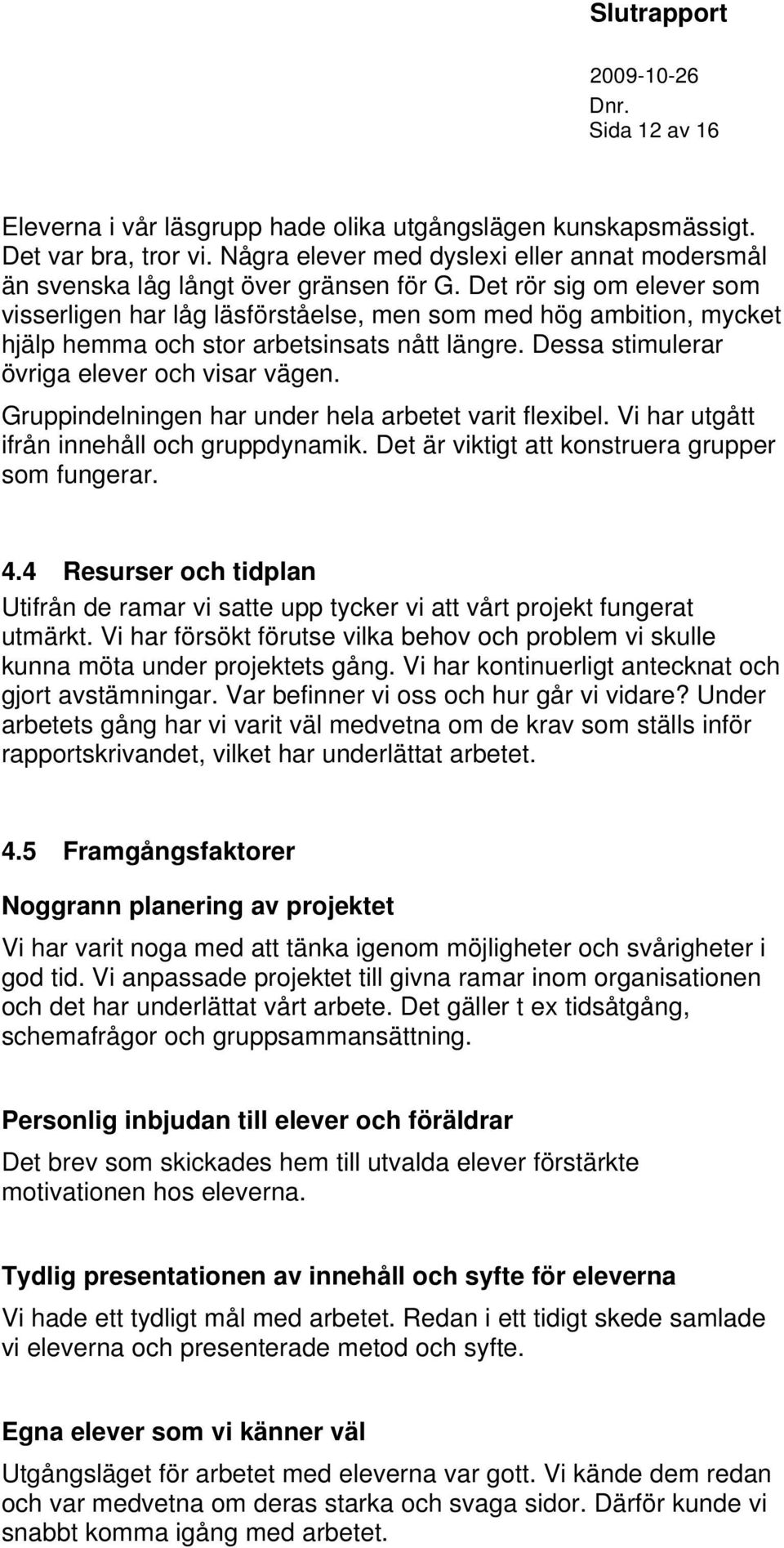 Gruppindelningen har under hela arbetet varit flexibel. Vi har utgått ifrån innehåll och gruppdynamik. Det är viktigt att konstruera grupper som fungerar. 4.