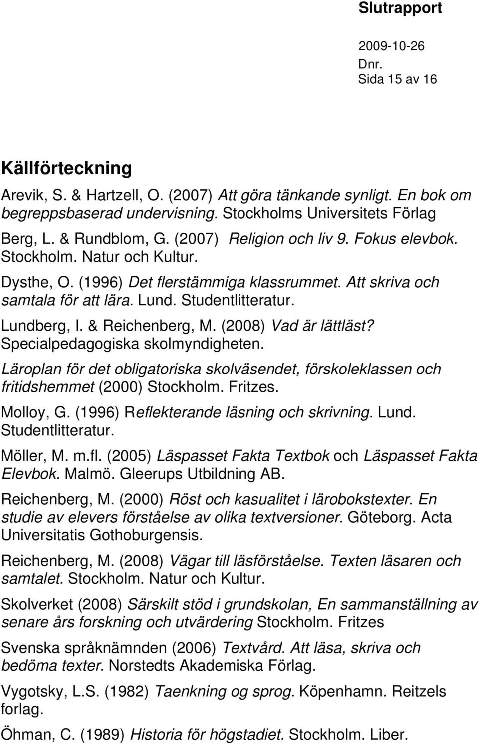 & Reichenberg, M. (2008) Vad är lättläst? Specialpedagogiska skolmyndigheten. Läroplan för det obligatoriska skolväsendet, förskoleklassen och fritidshemmet (2000) Stockholm. Fritzes. Molloy, G.
