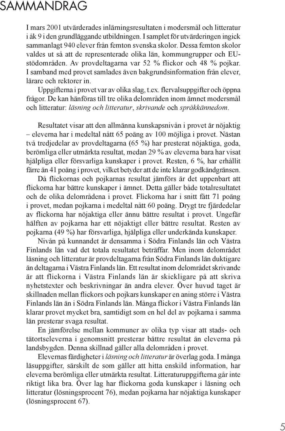 Av provdeltagarna var 52 % flickor och 48 % pojkar. I samband med provet samlades även bakgrundsinformation från elever, lärare och rektorer in. Uppgifterna i provet var av olika slag, t.ex.