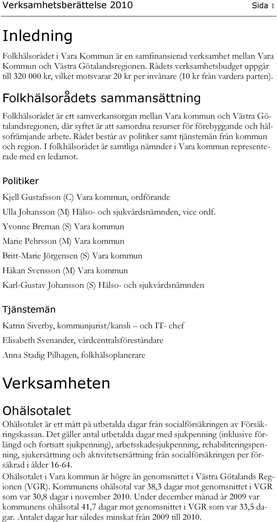 Folkhälsorådets sammansättning Folkhälsorådet är ett samverkansorgan mellan Vara kommun och Västra Götalandsregionen, där syftet är att samordna resurser för förebyggande och hälsofrämjande arbete.