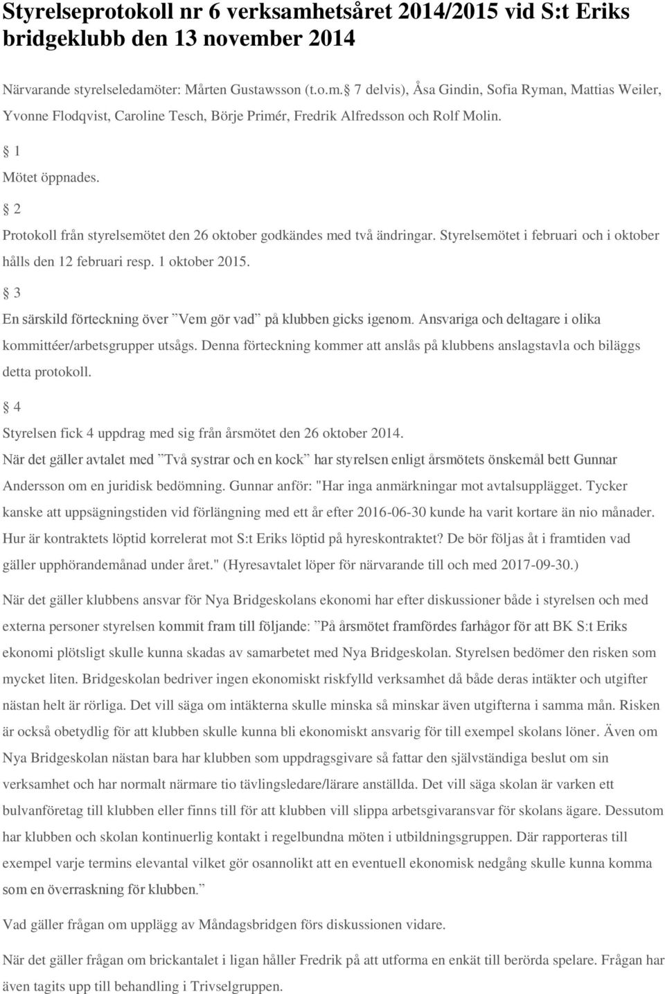 3 En särskild förteckning över Vem gör vad på klubben gicks igenom. Ansvariga och deltagare i olika kommittéer/arbetsgrupper utsågs.