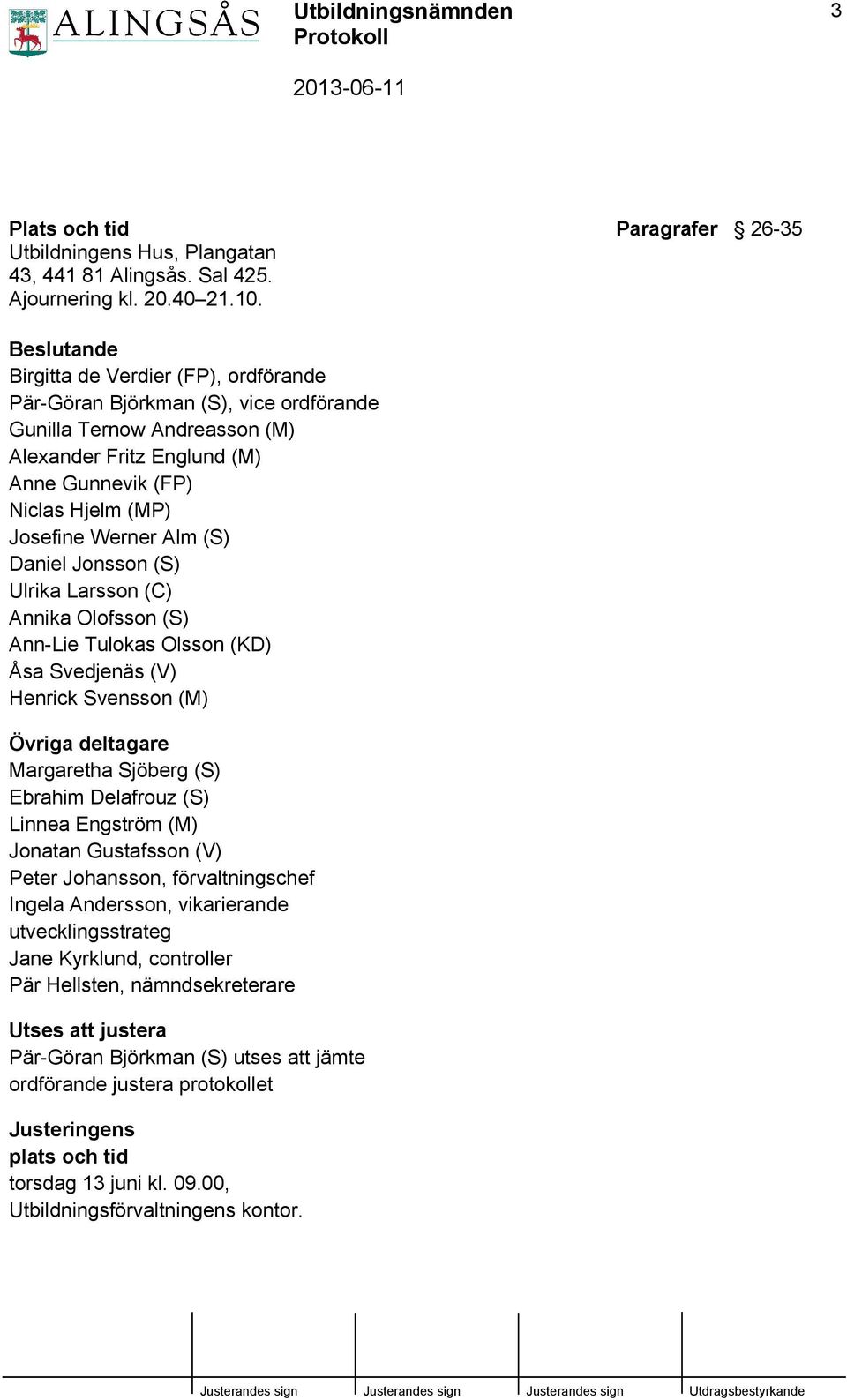 Josefine Werner Alm (S) Daniel Jonsson (S) Ulrika Larsson (C) Annika Olofsson (S) Ann-Lie Tulokas Olsson (KD) Åsa Svedjenäs (V) Henrick Svensson (M) Övriga deltagare Margaretha Sjöberg (S) Ebrahim