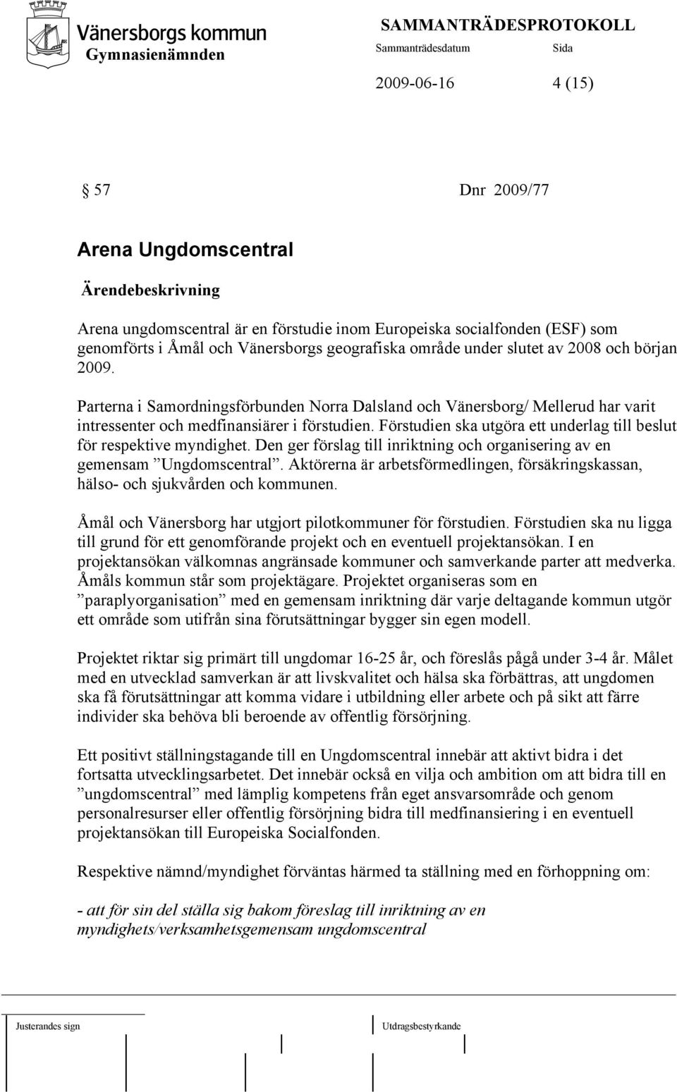Förstudien ska utgöra ett underlag till beslut för respektive myndighet. Den ger förslag till inriktning och organisering av en gemensam Ungdomscentral.
