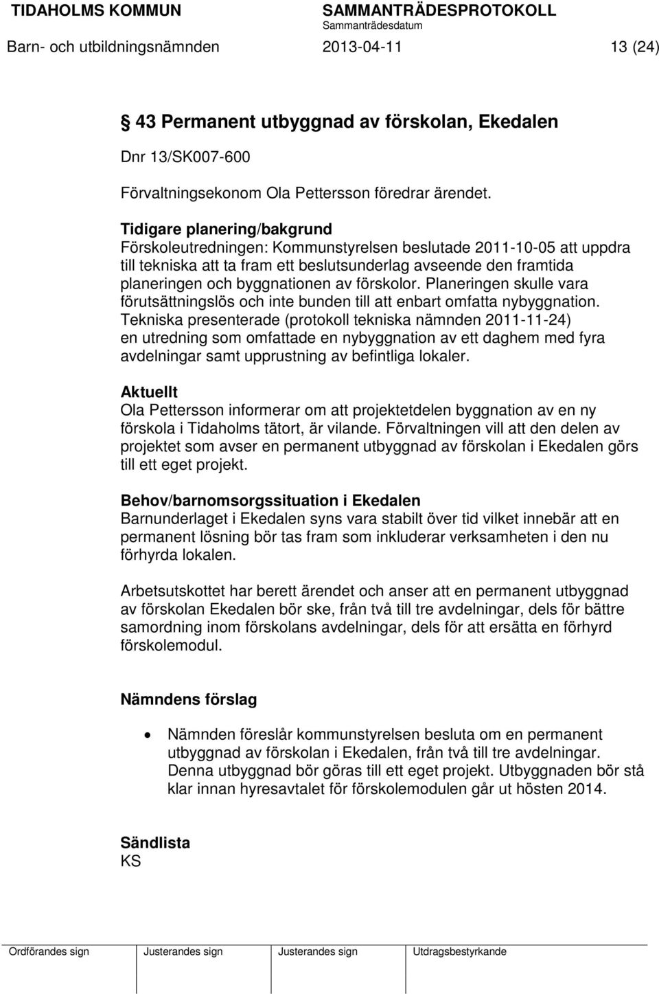 förskolor. Planeringen skulle vara förutsättningslös och inte bunden till att enbart omfatta nybyggnation.